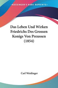 Cover image for Das Leben Und Wirken Friedrichs Des Grossen Konigs Von Preussen (1854)