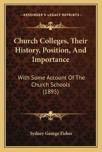 Church Colleges, Their History, Position, and Importance: With Some Account of the Church Schools (1895)