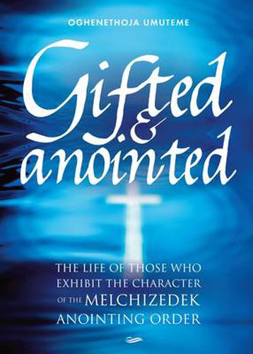 Cover image for Gifted and Anointed: The Life of Those Who Exhibit the Character of the Melchizedek Anointing Order