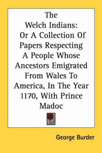 Cover image for The Welch Indians: Or a Collection of Papers Respecting a People Whose Ancestors Emigrated from Wales to America, in the Year 1170, with Prince Madoc
