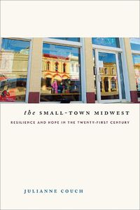 Cover image for The Small-Town Midwest: Resilience and Hope in the Twenty-First Century