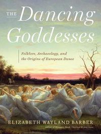 Cover image for The Dancing Goddesses: Folklore, Archaeology, and the Origins of European Dance