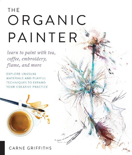 Cover image for The Organic Painter: Learn to paint with tea, coffee, embroidery, flame, and more; Explore Unusual Materials and Playful Techniques to Expand your Creative Practice