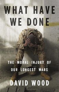 Cover image for What Have We Done: The Moral Injury of Our Longest Wars