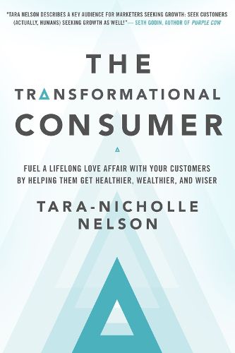 Cover image for The Transformational Consumer: Fuel a Lifelong Love Affair with Your Customers by Helping Them Get Healthier, Wealthier, and Wiser