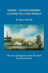 Cover image for Derry-Londonderry: Gateway to a New World. The Story of Emigration from the Foyle by Sail and Steam