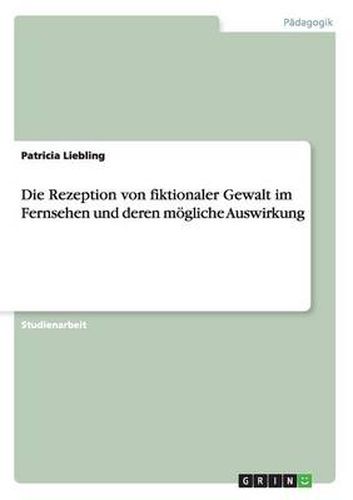 Cover image for Die Rezeption von fiktionaler Gewalt im Fernsehen und deren moegliche Auswirkung