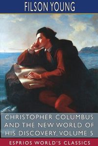 Cover image for Christopher Columbus and the New World of His Discovery, Volume 5 (Esprios Classics)