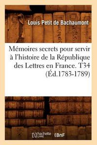 Cover image for Memoires secrets pour servir a l'histoire de la Republique des Lettres en France. T34 (Ed.1783-1789)