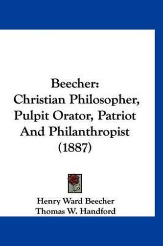 Cover image for Beecher: Christian Philosopher, Pulpit Orator, Patriot and Philanthropist (1887)