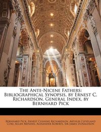 Cover image for The Ante-Nicene Fathers: Bibliographical Synopsis, by Ernest C. Richardson. General Index, by Bernhard Pick