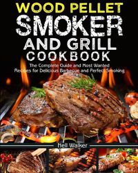 Cover image for Wood Pellet Smoker and Grill Cookbook: The Complete Guide and Most Wanted Recipes for Delicious Barbecue and Perfect Smoking