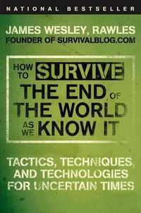 Cover image for How to Survive the End of the World as We Know It: Tactics, Techniques, and Technologies for Uncertain Times