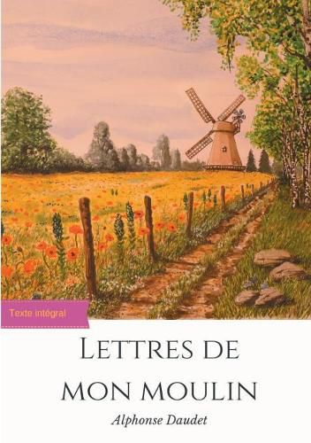 Cover image for Lettres de mon moulin: un recueil de 24 nouvelles d'Alphonse Daudet (texte integral)