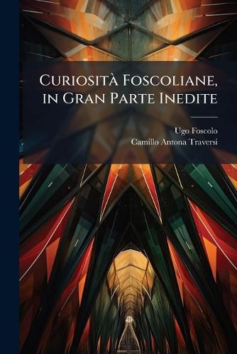 Cover image for Curiosit Foscoliane, in Gran Parte Inedite