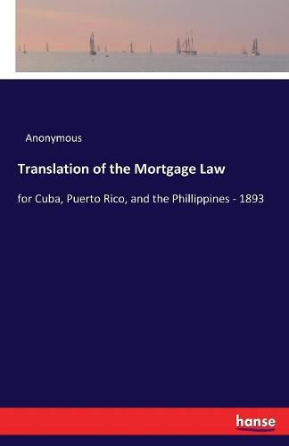 Cover image for Translation of the Mortgage Law: for Cuba, Puerto Rico, and the Phillippines - 1893