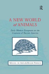 Cover image for A New World of Animals: Early Modern Europeans on the Creatures of Iberian America