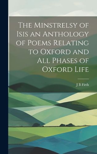 Cover image for The Minstrelsy of Isis an Anthology of Poems Relating to Oxford and all Phases of Oxford Life