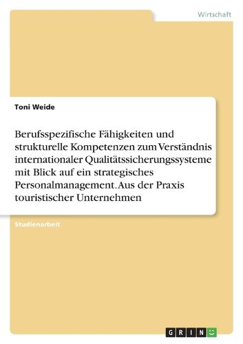 Cover image for Berufsspezifische Fahigkeiten und strukturelle Kompetenzen zum Verstandnis internationaler Qualitatssicherungssysteme mit Blick auf ein strategisches Personalmanagement. Aus der Praxis touristischer Unternehmen