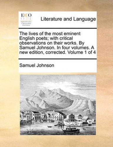 Cover image for The Lives of the Most Eminent English Poets; With Critical Observations on Their Works. by Samuel Johnson. in Four Volumes. a New Edition, Corrected. Volume 1 of 4