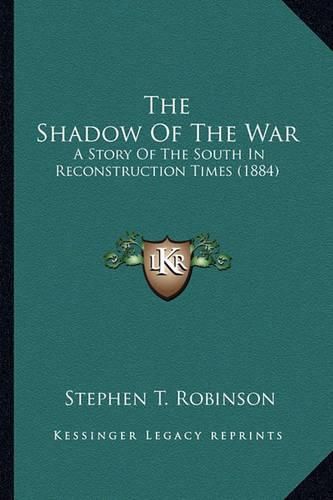 The Shadow of the War the Shadow of the War: A Story of the South in Reconstruction Times (1884) a Story of the South in Reconstruction Times (1884)