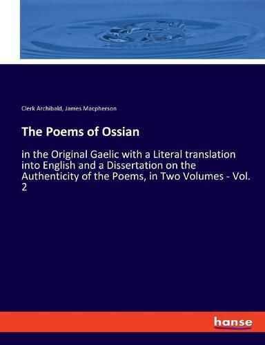 The Poems of Ossian: in the Original Gaelic with a Literal translation into English and a Dissertation on the Authenticity of the Poems, in Two Volumes - Vol. 2