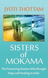 Cover image for Sisters of Mokama: The Pioneering Women Who Brought Hope and Healing to India