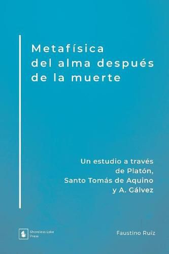 Cover image for Metafisica del alma despues de la muerte: Un estudio a traves de Platon, Santo Tomas de Aquino y A. Galvez