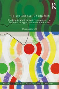 Cover image for The Neoliberal Imagination: Politics, Aesthetics, and Economics in the Evolution of Hyper-Industrial Capitalism