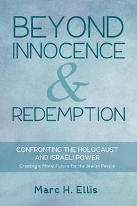 Cover image for Beyond Innocence & Redemption: Confronting the Holocaust and Israeli Power: Creating a Moral Future for the Jewish People