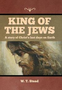 Cover image for King of the Jews: A story of Christ's last days on Earth