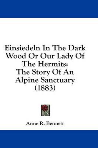 Cover image for Einsiedeln in the Dark Wood or Our Lady of the Hermits: The Story of an Alpine Sanctuary (1883)