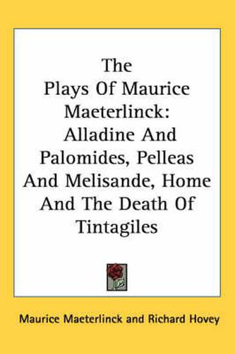 The Plays of Maurice Maeterlinck: Alladine and Palomides, Pelleas and Melisande, Home and the Death of Tintagiles