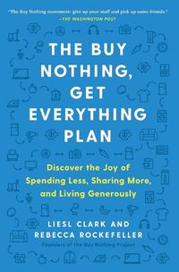 Cover image for The Buy Nothing, Get Everything Plan: Discover the Joy of Spending Less, Sharing More, and Living Generously