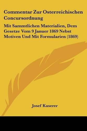 Cover image for Commentar Zur Osterreichischen Concursordnung: Mit Sammtlichen Materialien, Dem Gesetze Vom 9 Januer 1869 Nebst Motiven Und Mit Formularien (1869)