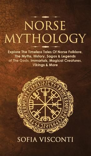 Norse Mythology: Explore The Timeless Tales Of Norse Folklore, The Myths, History, Sagas & Legends of The Gods, Immortals, Magical Creatures, Vikings & More