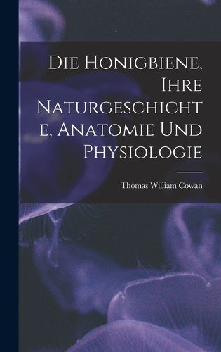 Cover image for Die Honigbiene, Ihre Naturgeschichte, Anatomie Und Physiologie