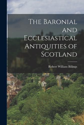 The Baronial and Ecclesiastical Antiquities of Scotland