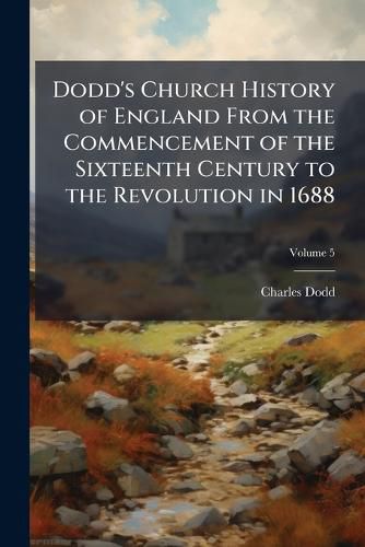 Cover image for Dodd's Church History of England from the Commencement of the Sixteenth Century to the Revolution in 1688, Volume 5