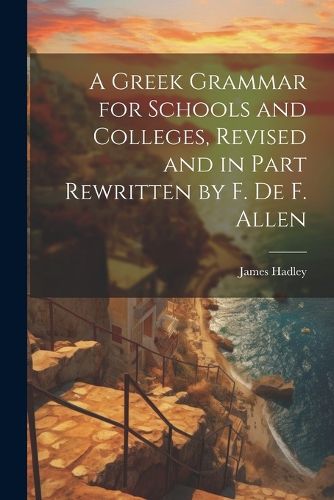 Cover image for A Greek Grammar for Schools and Colleges, Revised and in Part Rewritten by F. De F. Allen