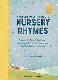 Cover image for A Modern Parents' Guide to Nursery Rhymes: Because It's Two O'Clock in the Morning and You Can't Remember  Twinkle, Twinkle, Little Star  - Over 70 Classic Rhymes