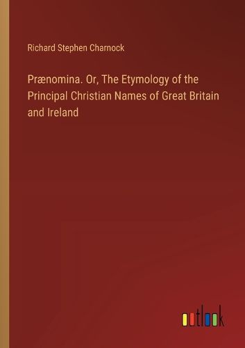 Cover image for Praenomina. Or, The Etymology of the Principal Christian Names of Great Britain and Ireland