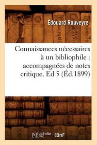 Cover image for Connaissances Necessaires A Un Bibliophile: Accompagnees de Notes Critique. Ed 5 (Ed.1899)