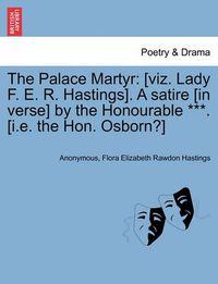 Cover image for The Palace Martyr: [Viz. Lady F. E. R. Hastings]. a Satire [In Verse] by the Honourable ***. [I.E. the Hon. Osborn?] Ninth Edition.