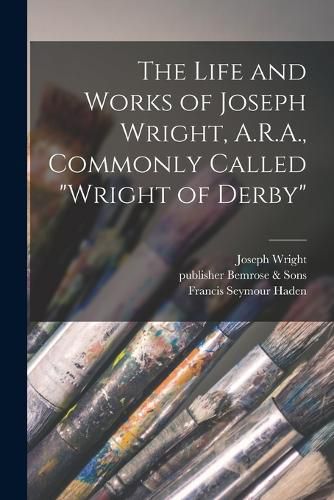 The Life and Works of Joseph Wright, A.R.A., Commonly Called "Wright of Derby"