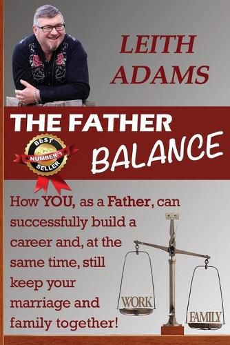 The Father Balance: How You, as a Father, Can Successfully Build a Career and, at the Same Time, Still Keep Your Marriage and Family Together