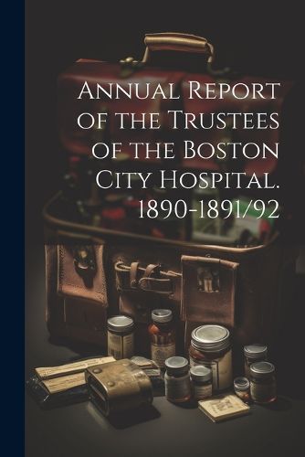 Cover image for Annual Report of the Trustees of the Boston City Hospital. 1890-1891/92