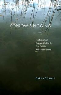 Cover image for Sorrow's Rigging: The Novels of Cormac McCarthy, Don DeLillo, and Robert Stone