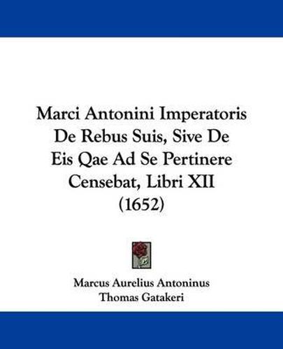 Cover image for Marci Antonini Imperatoris de Rebus Suis, Sive de Eis Qae Ad Se Pertinere Censebat, Libri XII (1652)