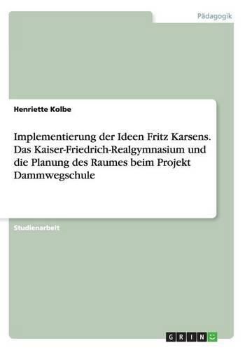 Cover image for Implementierung der Ideen Fritz Karsens. Das Kaiser-Friedrich-Realgymnasium und die Planung des Raumes beim Projekt Dammwegschule